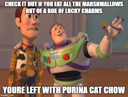 X, X Everywhere | CHECK IT OUT IF YOU EAT ALL THE MARSHMALLOWS OUT OF A BOX OF LUCKY CHARMS; YOURE LEFT WITH PURINA CAT CHOW | image tagged in memes,x x everywhere | made w/ Imgflip meme maker
