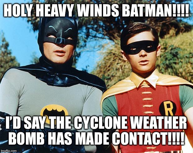 holy batman | HOLY HEAVY WINDS BATMAN!!!! I’D SAY THE CYCLONE WEATHER BOMB HAS MADE CONTACT!!!! | image tagged in holy batman | made w/ Imgflip meme maker