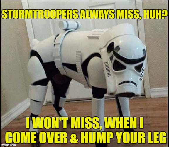 Stormpooper | STORMTROOPERS ALWAYS MISS, HUH? I WON'T MISS, WHEN I COME OVER & HUMP YOUR LEG | image tagged in not a fan,funny memes,dog,starwars | made w/ Imgflip meme maker