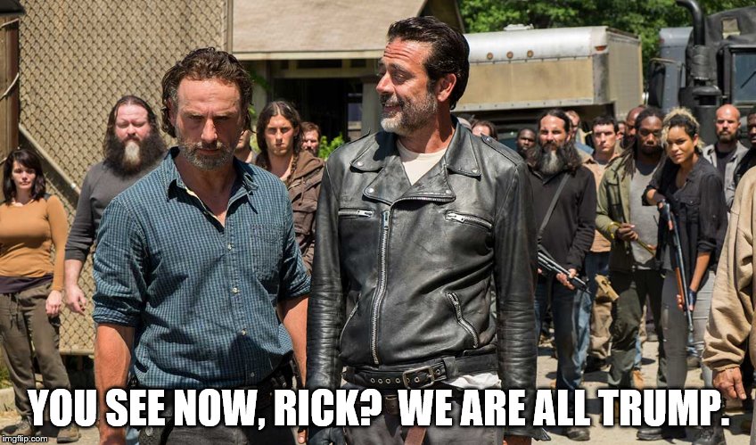 YOU SEE NOW, RICK?  WE ARE ALL TRUMP. | image tagged in rick grimes,negan,trump | made w/ Imgflip meme maker