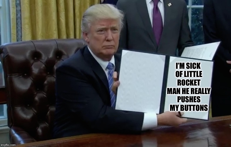 Executive Order Trump | I’M SICK OF LITTLE ROCKET MAN HE REALLY PUSHES MY BUTTONS | image tagged in executive order trump,memes,funny,donald trump | made w/ Imgflip meme maker