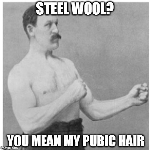Overly Manly Man | STEEL WOOL? YOU MEAN MY PUBIC HAIR | image tagged in memes,overly manly man,steel wool,pubic hair,raydog inspired,in the comments | made w/ Imgflip meme maker