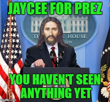 JAYCEE FOR PREZ YOU HAVEN'T SEEN ANYTHING YET | made w/ Imgflip meme maker