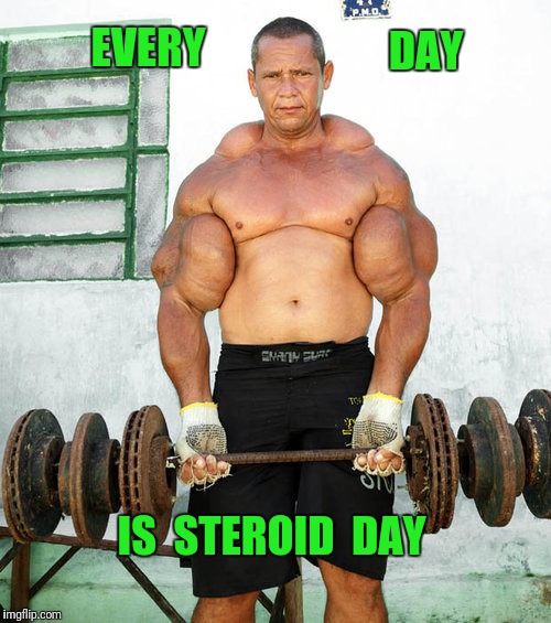 Every day is bicep day too | DAY; EVERY; IS  STEROID  DAY | image tagged in steroids,weight lifting,do you even lift | made w/ Imgflip meme maker