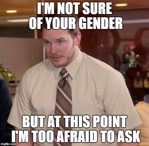 Afraid To Ask Andy | I'M NOT SURE OF YOUR GENDER; BUT AT THIS POINT I'M TOO AFRAID TO ASK | image tagged in memes,afraid to ask andy | made w/ Imgflip meme maker