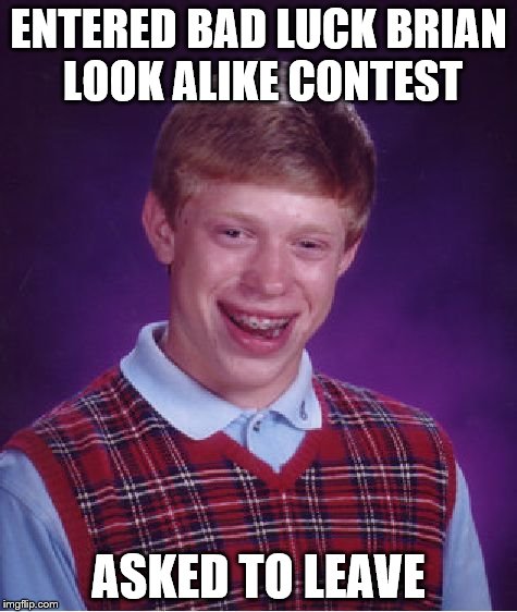 Bad Luck Brian Meme | ENTERED BAD LUCK BRIAN LOOK ALIKE CONTEST ASKED TO LEAVE | image tagged in memes,bad luck brian | made w/ Imgflip meme maker