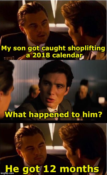 1st Bad Pun of the year | My son got caught shoplifting a 2018 calendar; What happened to him? He got 12 months | image tagged in memes,inception,bad pun,calendar,2018 | made w/ Imgflip meme maker