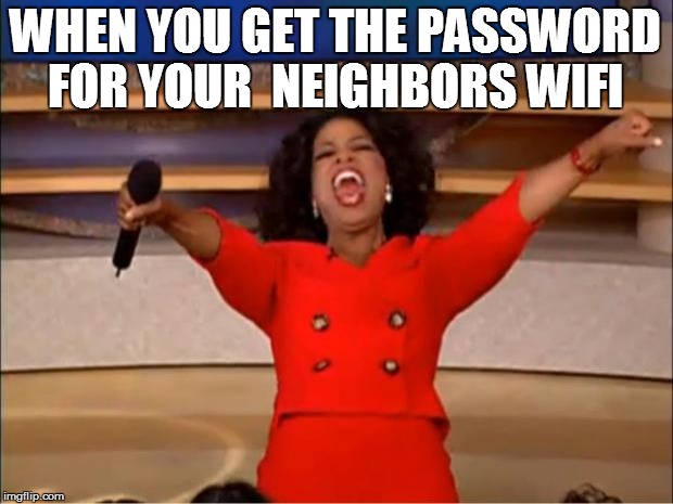Oprah You Get A | WHEN YOU GET THE PASSWORD FOR YOUR  NEIGHBORS WIFI | image tagged in memes,oprah you get a | made w/ Imgflip meme maker