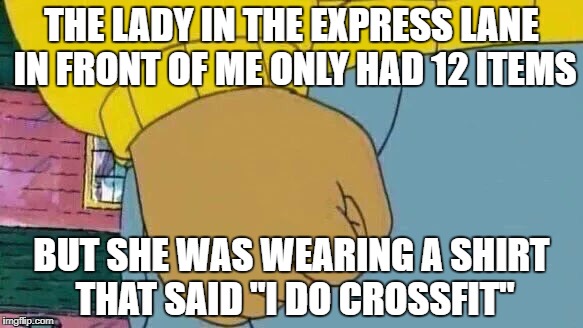 Supermarket Express Checkout Rage - of a different kind! | THE LADY IN THE EXPRESS LANE IN FRONT OF ME ONLY HAD 12 ITEMS; BUT SHE WAS WEARING A SHIRT THAT SAID "I DO CROSSFIT" | image tagged in angry,supermarket,crossfit | made w/ Imgflip meme maker