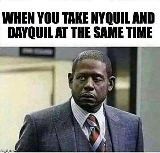 Half And Half | WHEN YOU TAKE NYQUIL AND DAYQUIL AT THE SAME TIME | image tagged in medication,drug,sleepy,awake,forest whitaker | made w/ Imgflip meme maker