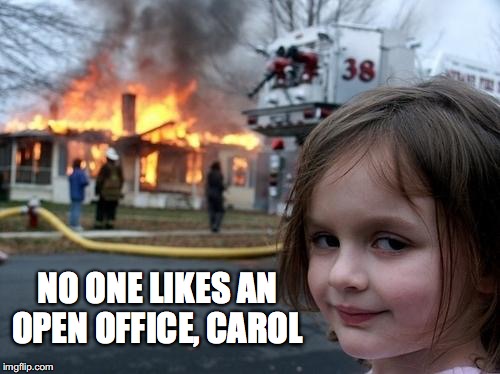 Evil Girl Fire | NO ONE LIKES AN OPEN OFFICE, CAROL | image tagged in evil girl fire | made w/ Imgflip meme maker