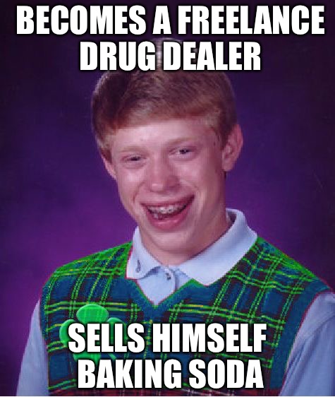 good luck brian | BECOMES A FREELANCE DRUG DEALER; SELLS HIMSELF BAKING SODA | image tagged in good luck brian | made w/ Imgflip meme maker