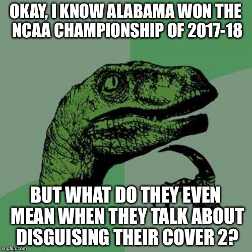 Disguising Cover 2? | OKAY, I KNOW ALABAMA WON THE NCAA CHAMPIONSHIP OF 2017-18; BUT WHAT DO THEY EVEN MEAN WHEN THEY TALK ABOUT DISGUISING THEIR COVER 2? | image tagged in philosoraptor,ncaa,alabama,college football,football,sports fans | made w/ Imgflip meme maker