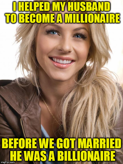 Oblivious Hot Girl Meme | I HELPED MY HUSBAND TO BECOME A MILLIONAIRE; BEFORE WE GOT MARRIED HE WAS A BILLIONAIRE | image tagged in memes,oblivious hot girl | made w/ Imgflip meme maker