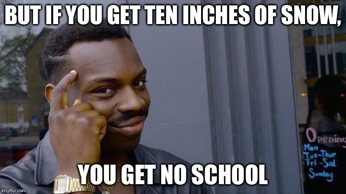 Roll Safe Think About It Meme | BUT IF YOU GET TEN INCHES OF SNOW, YOU GET NO SCHOOL | image tagged in memes,roll safe think about it | made w/ Imgflip meme maker