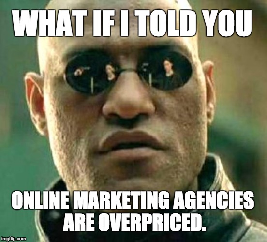 morpheus meme blank | WHAT IF I TOLD YOU; ONLINE MARKETING AGENCIES ARE OVERPRICED. | image tagged in morpheus meme blank | made w/ Imgflip meme maker