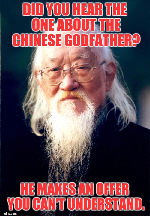 Chinese Godfather | DID YOU HEAR THE ONE ABOUT THE CHINESE GODFATHER? HE MAKES AN OFFER YOU CAN'T UNDERSTAND. | image tagged in chinese master | made w/ Imgflip meme maker