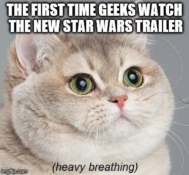 Geek Week, Jan 7-13, a JBmemegeek & KenJ event! Submit anything and everything geek! | THE FIRST TIME GEEKS WATCH THE NEW STAR WARS TRAILER | image tagged in memes,heavy breathing cat,star wars,geek week | made w/ Imgflip meme maker