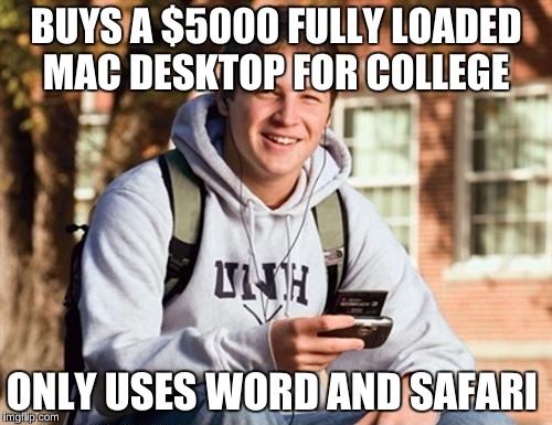 To be honest, My cousin is very dumb when it comes to computers | BUYS A $5000 FULLY LOADED MAC DESKTOP FOR COLLEGE; ONLY USES WORD AND SAFARI | image tagged in memes,college freshman | made w/ Imgflip meme maker
