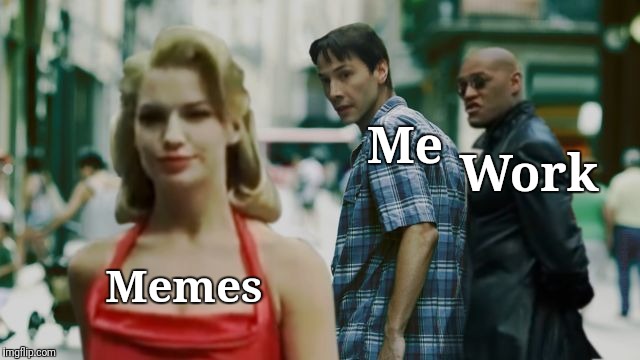 Distracted Boyfriend Matrix Edition | Me; Work; Memes | image tagged in distracted boyfriend matrix edition,memes,work | made w/ Imgflip meme maker