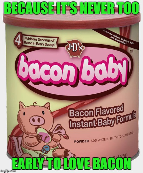 Maybe this is why we love bacon so much!!! | BECAUSE IT'S NEVER TOO; EARLY TO LOVE BACON | image tagged in bacon baby,memes,baby formula,funny,bacon,funny food | made w/ Imgflip meme maker