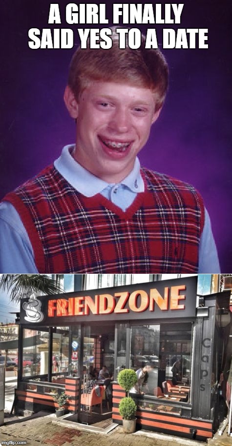 Fake Date = Free Food. Has happened to me more than I care to admit 
 | A GIRL FINALLY SAID YES TO A DATE | image tagged in memes,bad luck brian,friendzoned | made w/ Imgflip meme maker