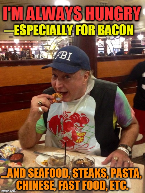 I LOVE BACON... and, unfortunately, a lotta other things, too! | I'M ALWAYS HUNGRY; ─ESPECIALLY FOR BACON; ...AND SEAFOOD, STEAKS, PASTA, CHINESE, FAST FOOD, ETC. | image tagged in vince vance,fbi,deanie's seafood,new orleans,bacon,over-eating | made w/ Imgflip meme maker