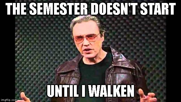 Christopher Walken Fever | THE SEMESTER DOESN'T START; UNTIL I WALKEN | image tagged in christopher walken fever | made w/ Imgflip meme maker
