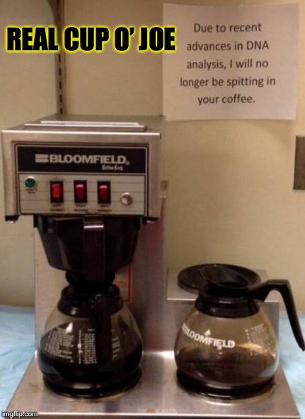 Someone was dissatisfied with the perks | REAL CUP O’ JOE | image tagged in coffee,spit,scumbag dna,confession,dank memes,disgusting | made w/ Imgflip meme maker