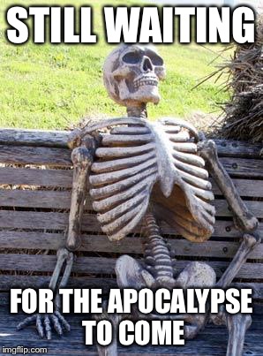 STILL WAITING FOR THE APOCALYPSE TO COME | image tagged in memes,waiting skeleton | made w/ Imgflip meme maker