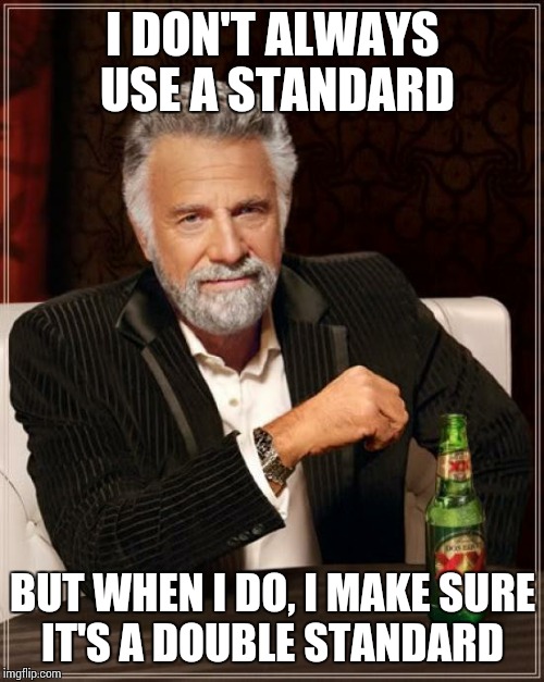 When I Standard.... | I DON'T ALWAYS USE A STANDARD; BUT WHEN I DO, I MAKE SURE IT'S A DOUBLE STANDARD | image tagged in memes,the most interesting man in the world,double standard | made w/ Imgflip meme maker