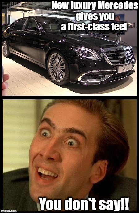 This was a headline at Yahoo.com. Telling us a BRAND NEW Mercedes Benz will give the driver a first-class feel. Well, DUH!! | New luxury Mercedes gives you a first-class feel; You don't say!! | image tagged in mercedes,humor | made w/ Imgflip meme maker