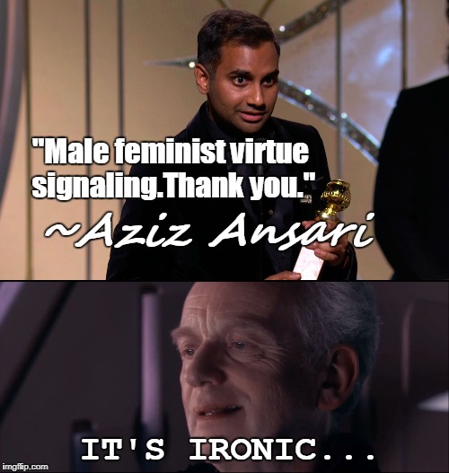 Male Feminist Aziz Ansari Accused Of Sexual Assault | "Male feminist virtue signaling.Thank you."; ~Aziz Ansari; IT'S IRONIC... | image tagged in aziz ansari,male feminist,sexual harassment,golden globes,palpatine ironic,memes | made w/ Imgflip meme maker