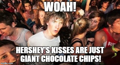 Chocolate School Week January 15-19. A Benjamin Tanner Event. | WOAH! HERSHEY'S KISSES ARE JUST GIANT CHOCOLATE CHIPS! | image tagged in memes,sudden clarity clarence | made w/ Imgflip meme maker