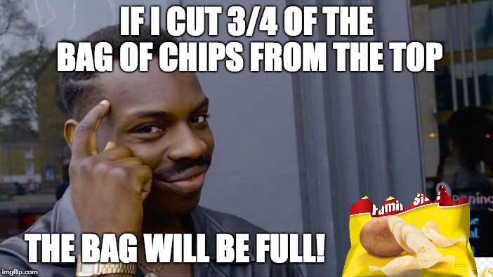 chip bag logik | IF I CUT 3/4 OF THE BAG OF CHIPS FROM THE TOP; THE BAG WILL BE FULL! | image tagged in memes,roll safe think about it,chips,bag,logic,logical | made w/ Imgflip meme maker