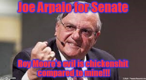 spaketh your master!  :P | Joe Arpaio for Senate; Roy Moore's evil is chickenshit compared to mine!!! | image tagged in memes,politics,joe arpaio,senate,election | made w/ Imgflip meme maker