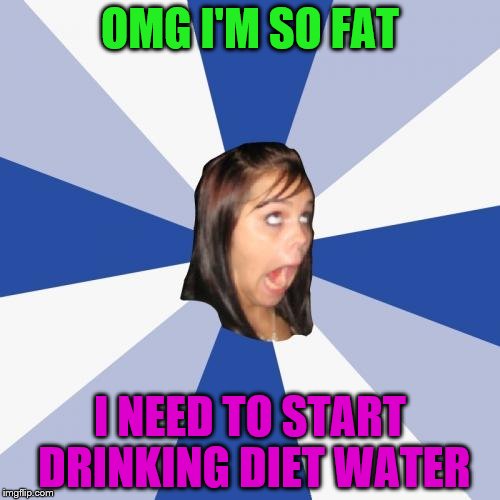 Annoying Facebook Girl Meme | OMG I'M SO FAT; I NEED TO START DRINKING DIET WATER | image tagged in memes,annoying facebook girl | made w/ Imgflip meme maker