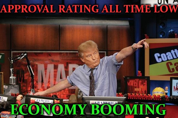 My 401k approves  | APPROVAL RATING ALL TIME LOW; ECONOMY BOOMING | image tagged in memes,mad money jim cramer,donald trump pointing,funny,economy | made w/ Imgflip meme maker