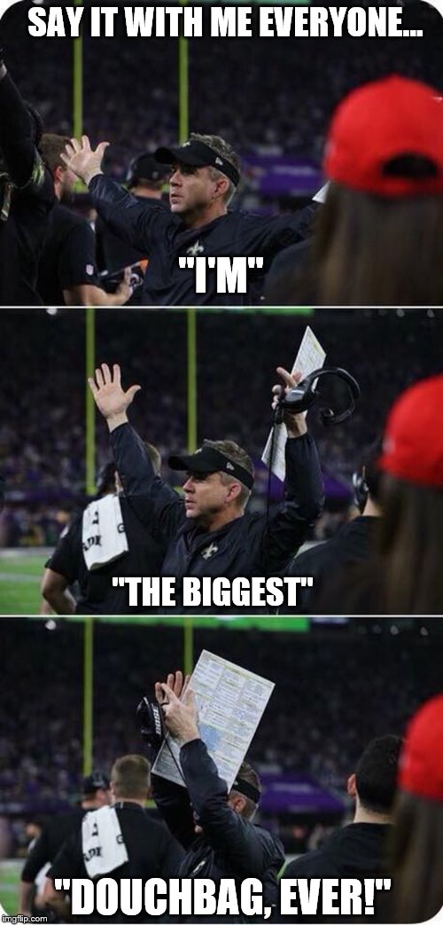 Sean Peyton is a D-BAG, taunts Vikings fans, winning with 25 seconds to go...loses! | SAY IT WITH ME EVERYONE... "I'M"; "THE BIGGEST"; "DOUCHBAG, EVER!" | image tagged in funny,funny memes,vikings,minnesota vikings,saints,new orleans | made w/ Imgflip meme maker