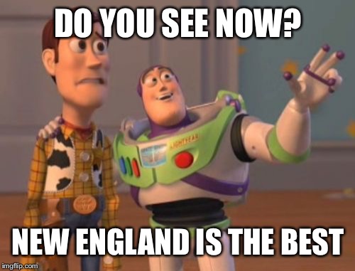 X, X Everywhere Meme | DO YOU SEE NOW? NEW ENGLAND IS THE BEST | image tagged in memes,x x everywhere | made w/ Imgflip meme maker