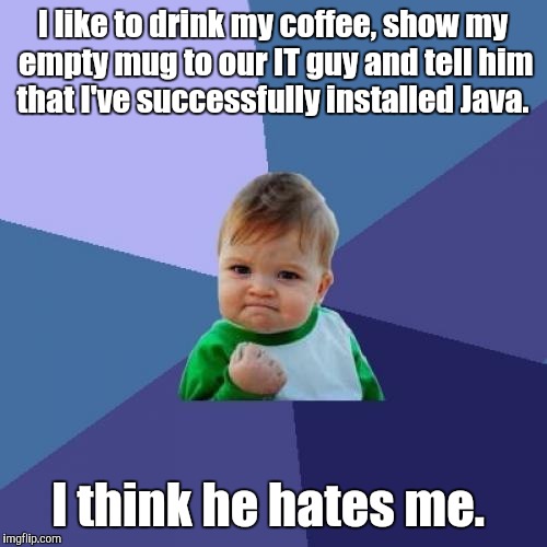 Success Kid | I like to drink my coffee, show my empty mug to our IT guy and tell him that I've successfully installed Java. I think he hates me. | image tagged in memes,success kid | made w/ Imgflip meme maker