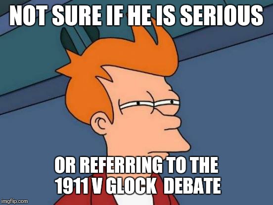 Glock vs 1911 | NOT SURE IF HE IS SERIOUS; OR REFERRING TO THE 1911 V GLOCK  DEBATE | image tagged in memes,futurama fry,glock,1911 | made w/ Imgflip meme maker