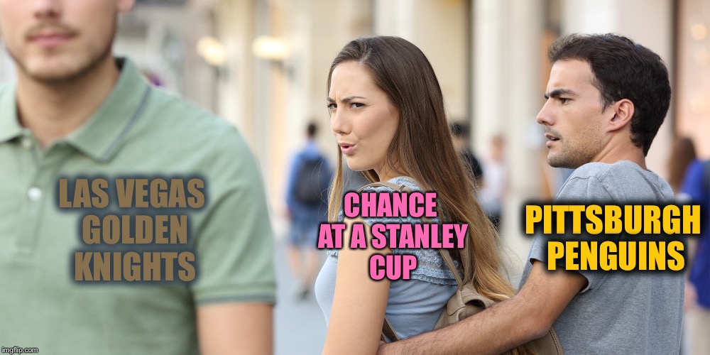 Repost of a TylerRogers1 meme | CHANCE AT A STANLEY CUP; LAS VEGAS GOLDEN KNIGHTS; PITTSBURGH PENGUINS | image tagged in memes,distracted girlfriend,team colors,nhl,stanley cup | made w/ Imgflip meme maker