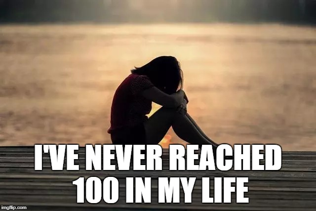 I'VE NEVER REACHED 100 IN MY LIFE | made w/ Imgflip meme maker