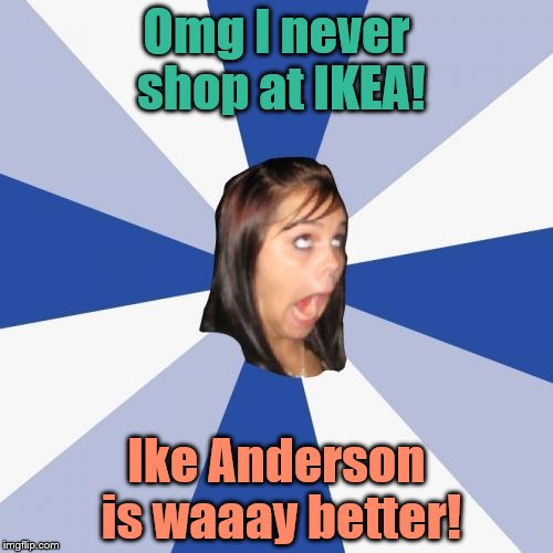 Upvote if you get the joke ;) | Omg I never shop at IKEA! Ike Anderson is waaay better! | image tagged in memes,annoying facebook girl,ikea,ike anderson | made w/ Imgflip meme maker