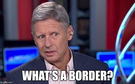 Gary Johnson | WHAT'S A BORDER? | image tagged in gary johnson | made w/ Imgflip meme maker