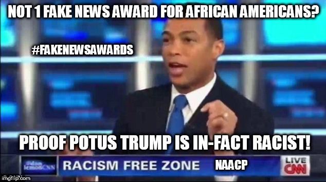 CNN with NAACP: Not 1 Fake News Award for African Americans? Proof POTUS Trump is in-fact Racist! | NOT 1 FAKE NEWS AWARD FOR AFRICAN AMERICANS? #FAKENEWSAWARDS; PROOF POTUS TRUMP IS IN-FACT RACIST! NAACP | image tagged in don lemon fake news,cnn fake news,donald trump,naacp,racist,academy awards | made w/ Imgflip meme maker