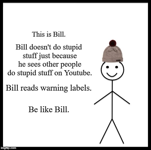 Be Like Bill | This is Bill. Bill doesn't do stupid stuff just because he sees other people do stupid stuff on Youtube. Bill reads warning labels. Be like Bill. | image tagged in memes,be like bill,tide pods,tide pod challenge | made w/ Imgflip meme maker