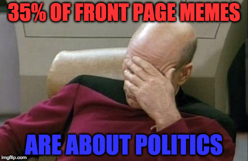 what is imgflip been reduced to? we need more funny cats | 35% OF FRONT PAGE MEMES; ARE ABOUT POLITICS | image tagged in memes,captain picard facepalm,stupid politics | made w/ Imgflip meme maker