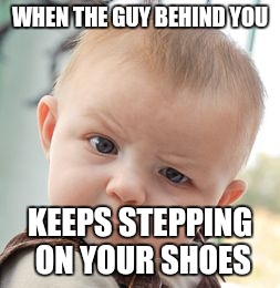 Skeptical Baby | WHEN THE GUY BEHIND YOU; KEEPS STEPPING ON YOUR SHOES | image tagged in memes,skeptical baby | made w/ Imgflip meme maker